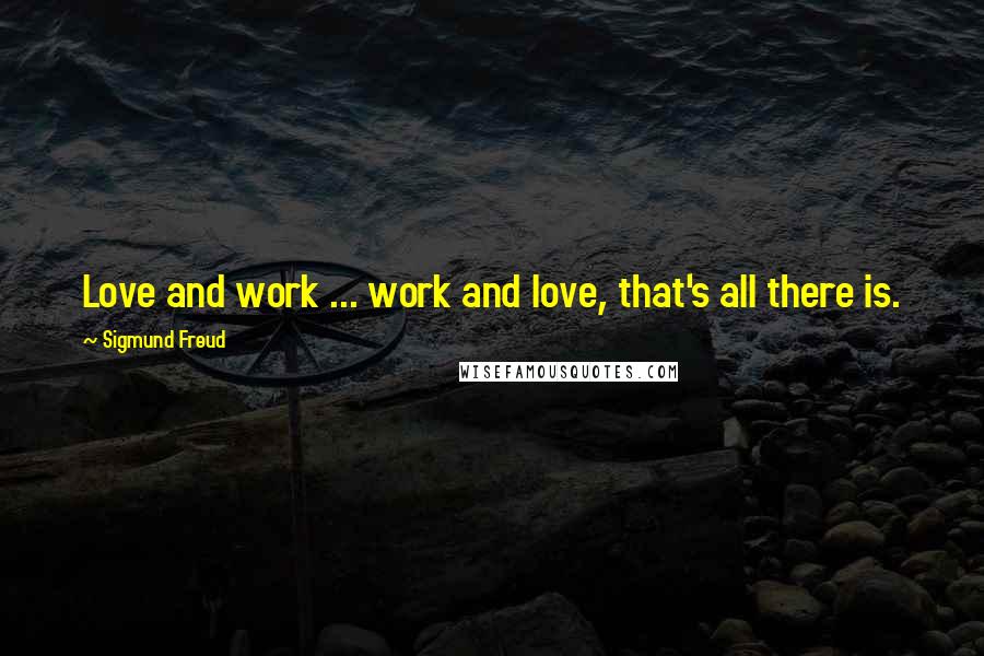 Sigmund Freud Quotes: Love and work ... work and love, that's all there is.