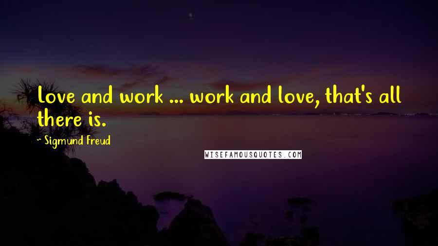 Sigmund Freud Quotes: Love and work ... work and love, that's all there is.