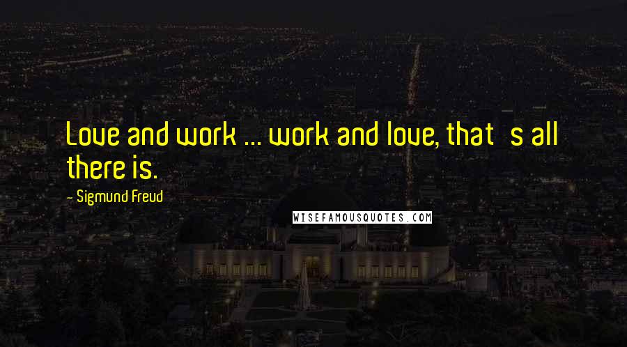 Sigmund Freud Quotes: Love and work ... work and love, that's all there is.