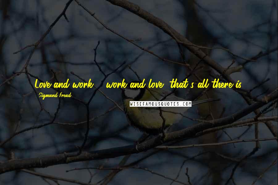 Sigmund Freud Quotes: Love and work ... work and love, that's all there is.