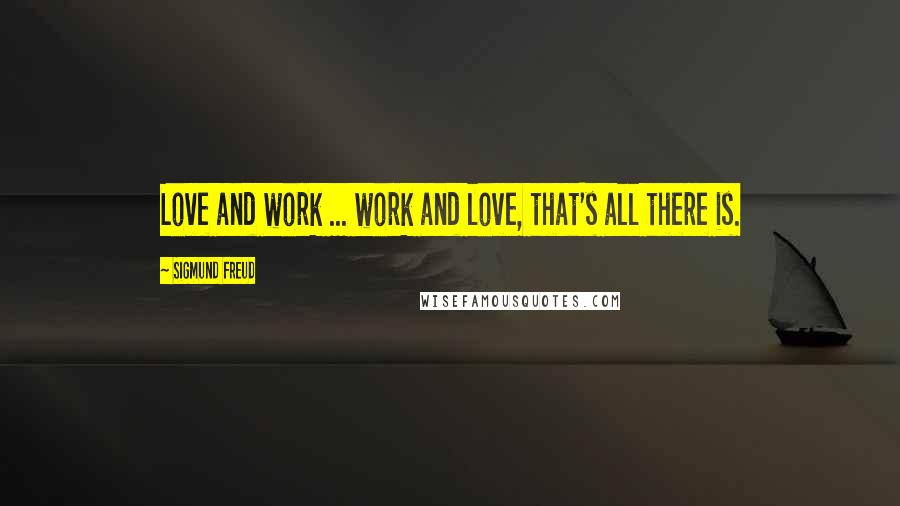 Sigmund Freud Quotes: Love and work ... work and love, that's all there is.