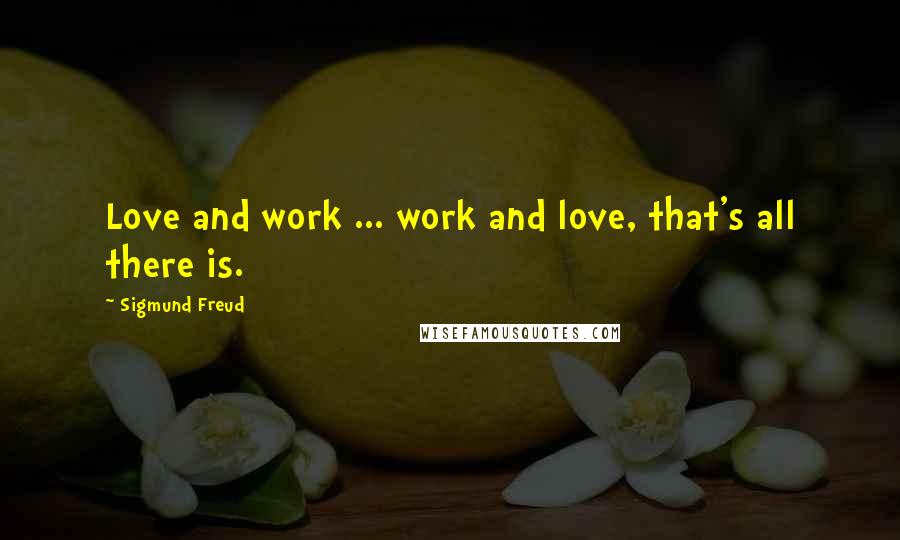 Sigmund Freud Quotes: Love and work ... work and love, that's all there is.