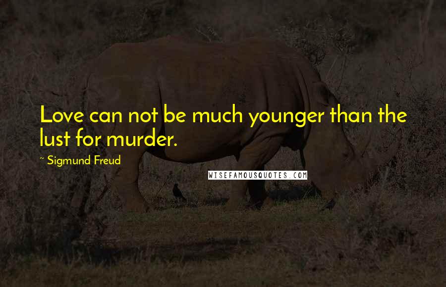 Sigmund Freud Quotes: Love can not be much younger than the lust for murder.