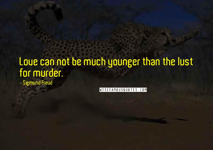 Sigmund Freud Quotes: Love can not be much younger than the lust for murder.