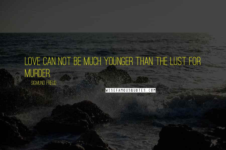 Sigmund Freud Quotes: Love can not be much younger than the lust for murder.