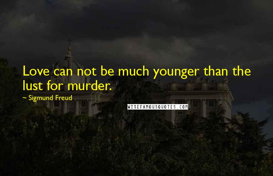 Sigmund Freud Quotes: Love can not be much younger than the lust for murder.