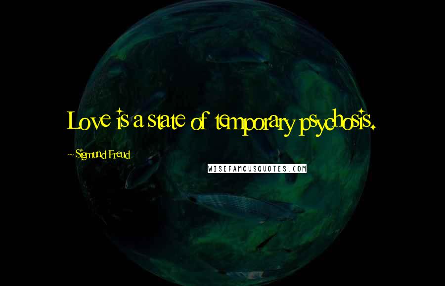 Sigmund Freud Quotes: Love is a state of temporary psychosis.