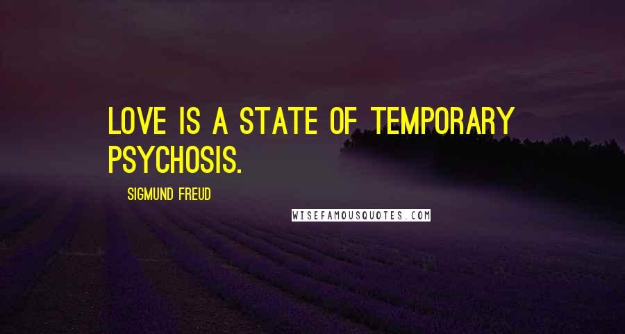 Sigmund Freud Quotes: Love is a state of temporary psychosis.