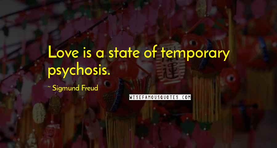 Sigmund Freud Quotes: Love is a state of temporary psychosis.