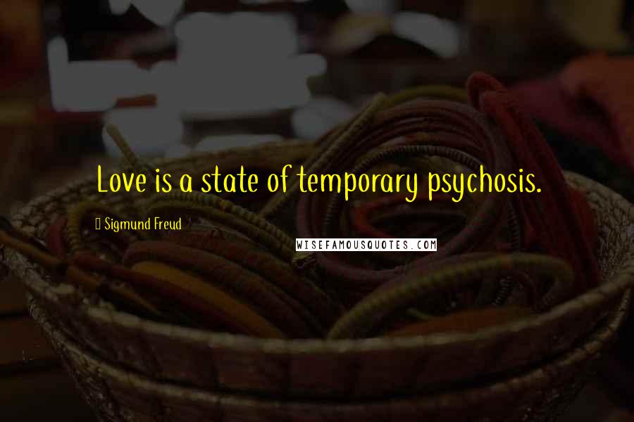 Sigmund Freud Quotes: Love is a state of temporary psychosis.