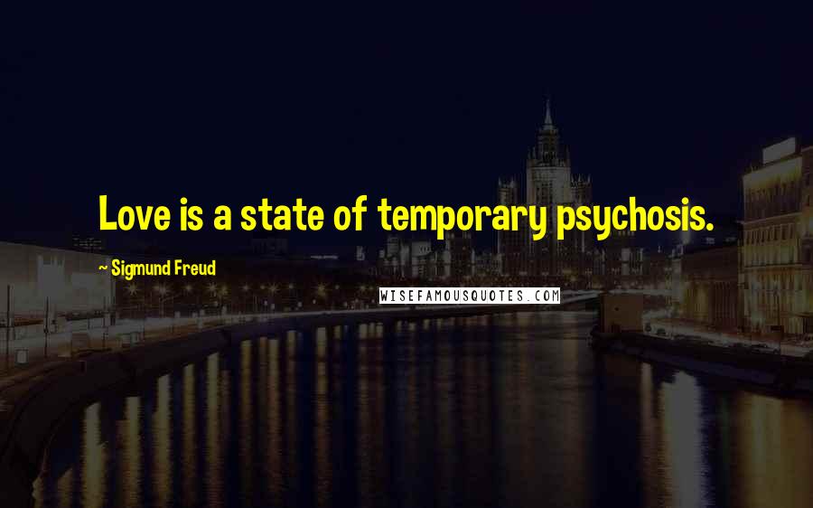 Sigmund Freud Quotes: Love is a state of temporary psychosis.