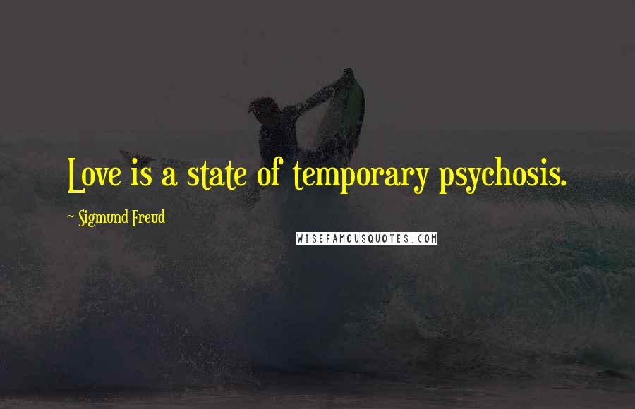 Sigmund Freud Quotes: Love is a state of temporary psychosis.