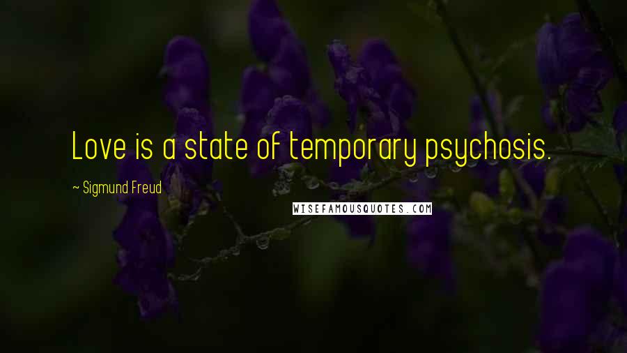 Sigmund Freud Quotes: Love is a state of temporary psychosis.
