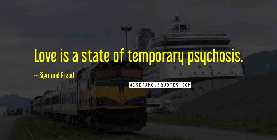 Sigmund Freud Quotes: Love is a state of temporary psychosis.