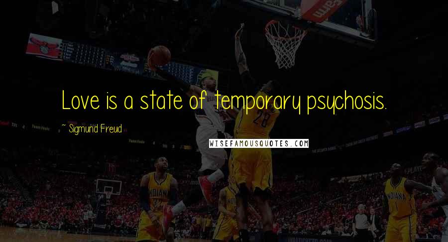 Sigmund Freud Quotes: Love is a state of temporary psychosis.