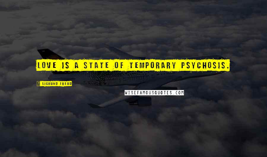 Sigmund Freud Quotes: Love is a state of temporary psychosis.