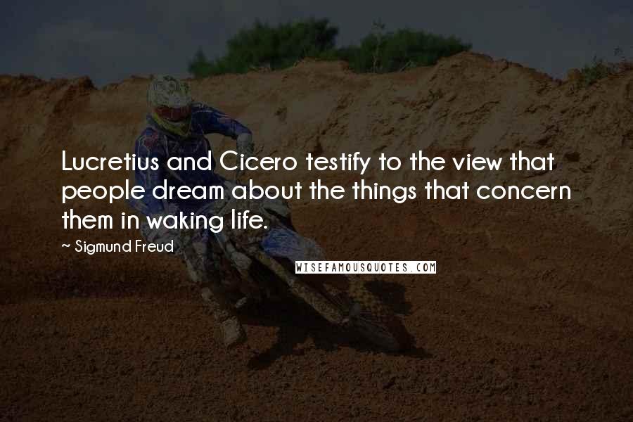 Sigmund Freud Quotes: Lucretius and Cicero testify to the view that people dream about the things that concern them in waking life.