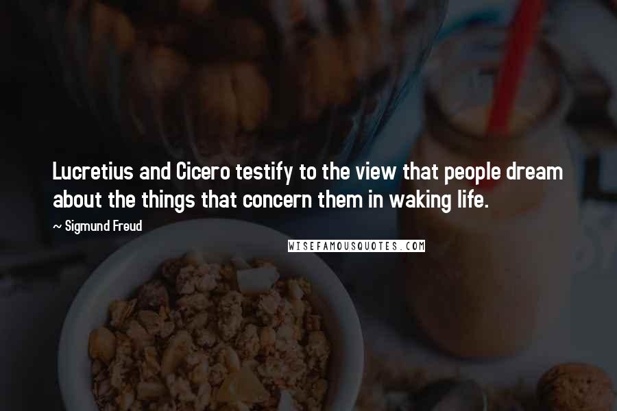 Sigmund Freud Quotes: Lucretius and Cicero testify to the view that people dream about the things that concern them in waking life.