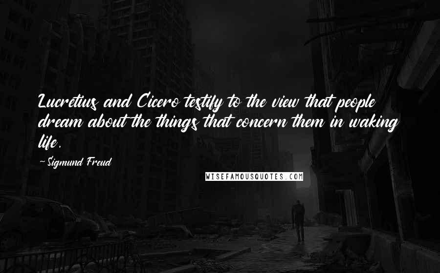 Sigmund Freud Quotes: Lucretius and Cicero testify to the view that people dream about the things that concern them in waking life.