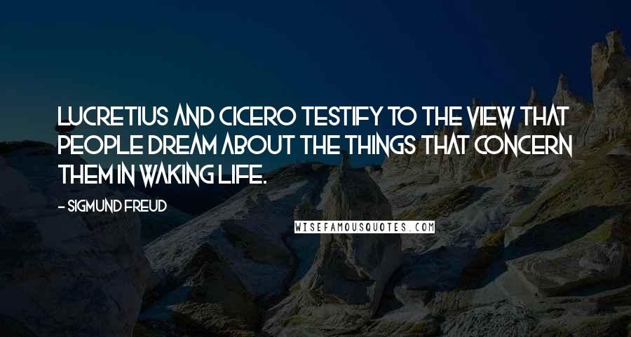 Sigmund Freud Quotes: Lucretius and Cicero testify to the view that people dream about the things that concern them in waking life.