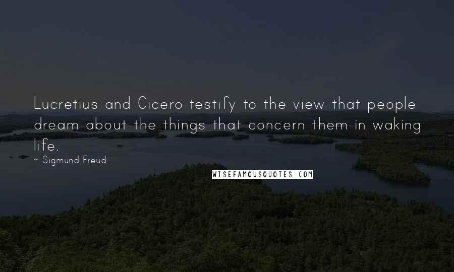 Sigmund Freud Quotes: Lucretius and Cicero testify to the view that people dream about the things that concern them in waking life.