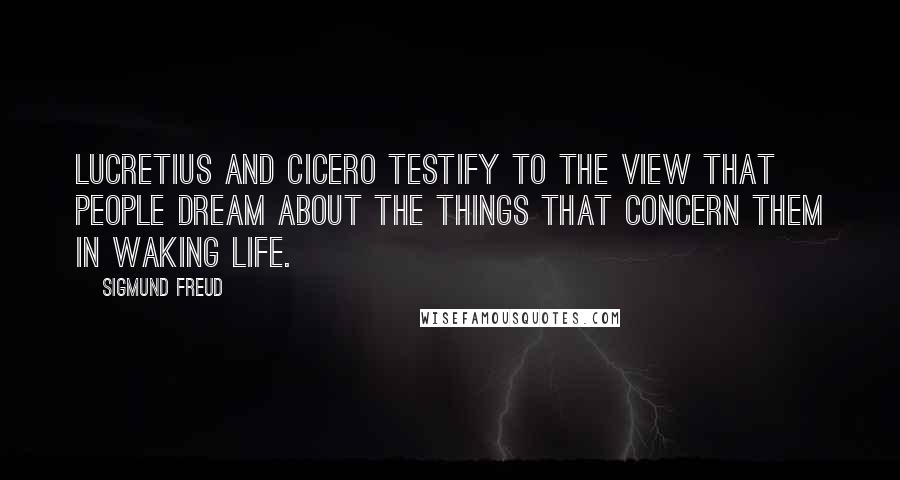 Sigmund Freud Quotes: Lucretius and Cicero testify to the view that people dream about the things that concern them in waking life.