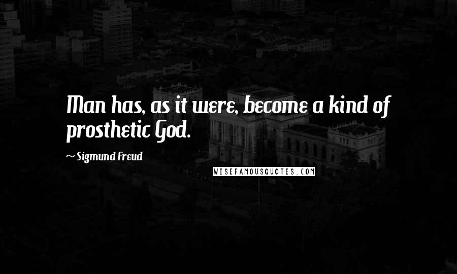 Sigmund Freud Quotes: Man has, as it were, become a kind of prosthetic God.