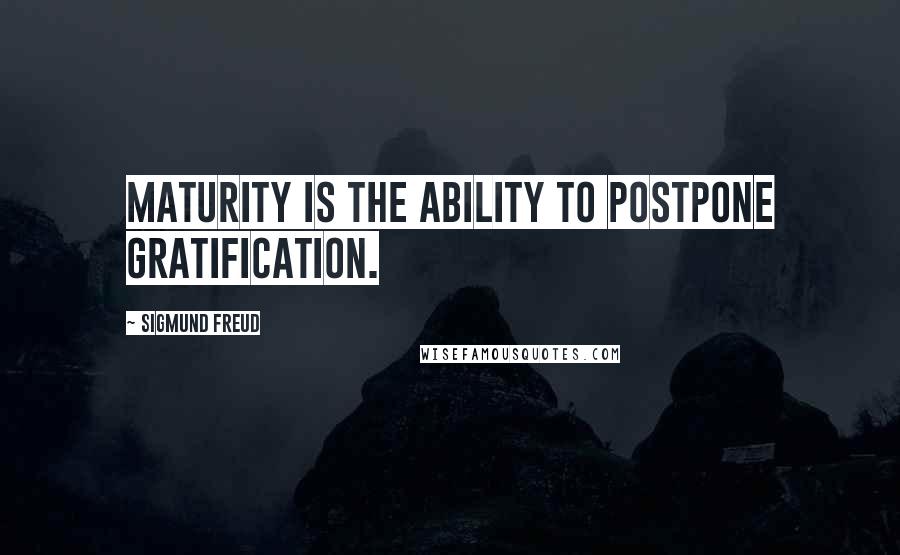 Sigmund Freud Quotes: Maturity is the ability to postpone gratification.