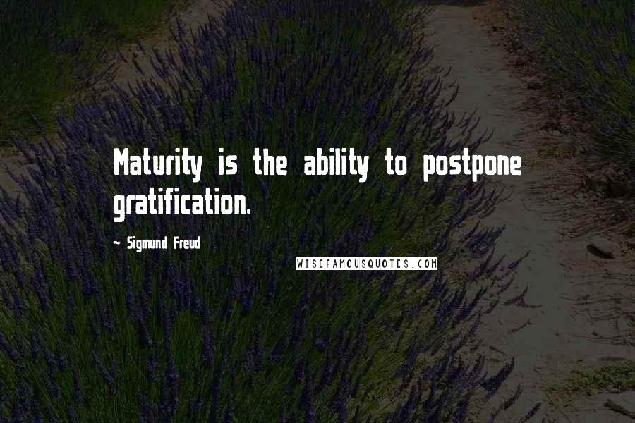 Sigmund Freud Quotes: Maturity is the ability to postpone gratification.