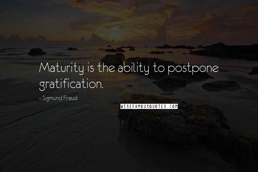 Sigmund Freud Quotes: Maturity is the ability to postpone gratification.