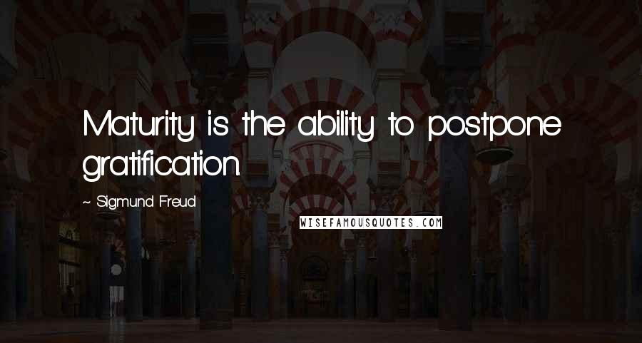 Sigmund Freud Quotes: Maturity is the ability to postpone gratification.