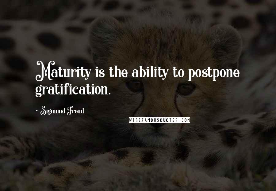 Sigmund Freud Quotes: Maturity is the ability to postpone gratification.