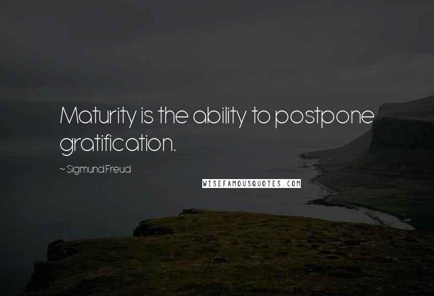 Sigmund Freud Quotes: Maturity is the ability to postpone gratification.