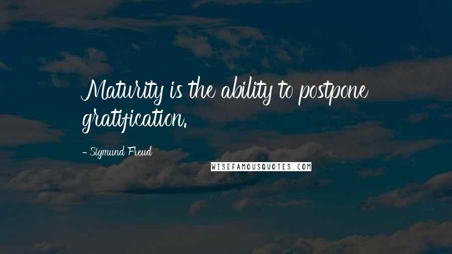 Sigmund Freud Quotes: Maturity is the ability to postpone gratification.