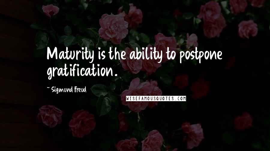 Sigmund Freud Quotes: Maturity is the ability to postpone gratification.