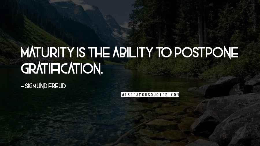 Sigmund Freud Quotes: Maturity is the ability to postpone gratification.