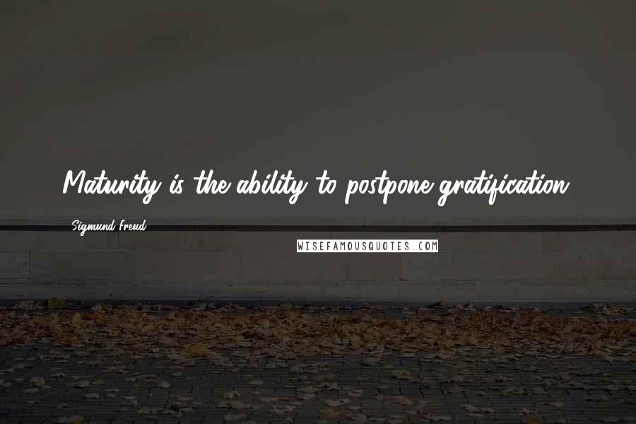 Sigmund Freud Quotes: Maturity is the ability to postpone gratification.
