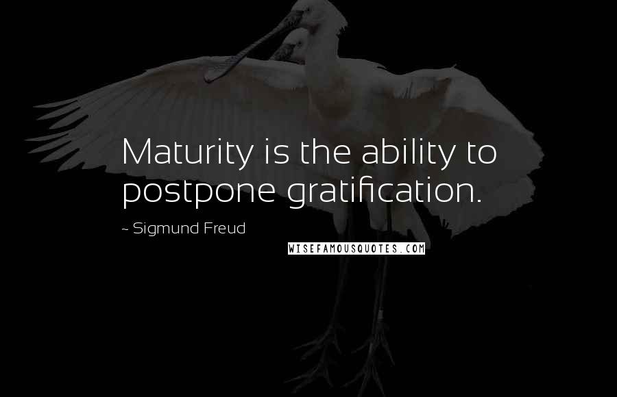 Sigmund Freud Quotes: Maturity is the ability to postpone gratification.