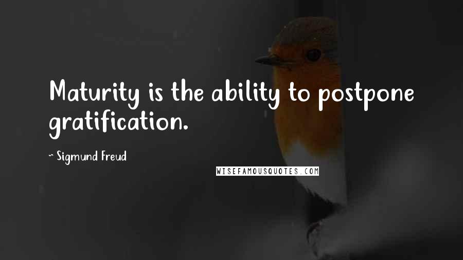 Sigmund Freud Quotes: Maturity is the ability to postpone gratification.