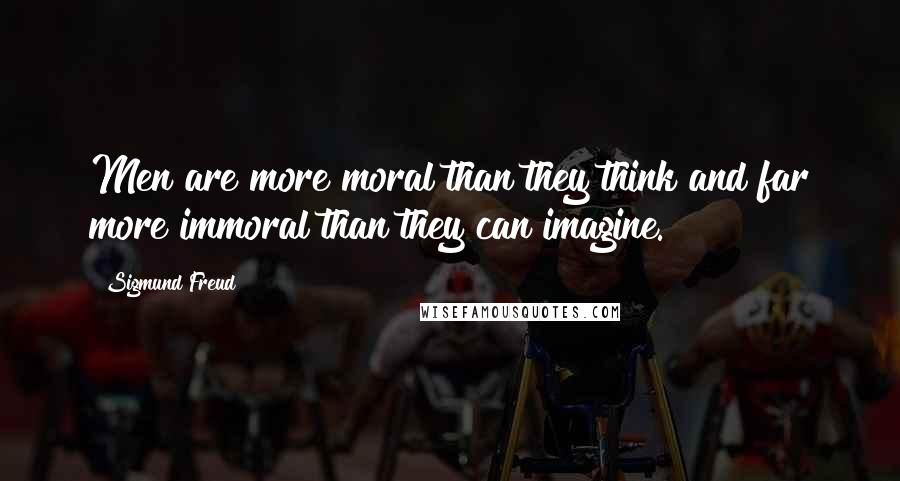 Sigmund Freud Quotes: Men are more moral than they think and far more immoral than they can imagine.