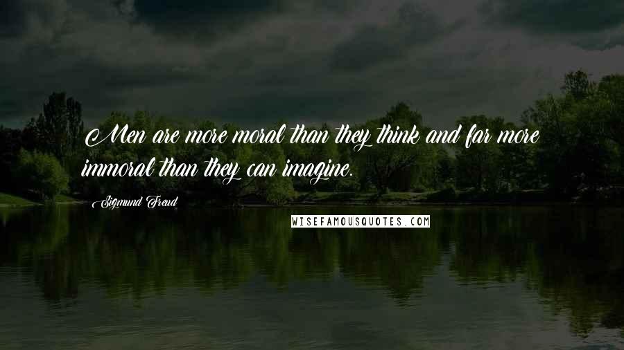 Sigmund Freud Quotes: Men are more moral than they think and far more immoral than they can imagine.
