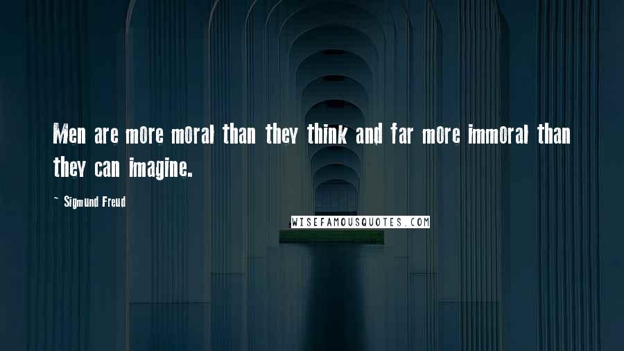 Sigmund Freud Quotes: Men are more moral than they think and far more immoral than they can imagine.