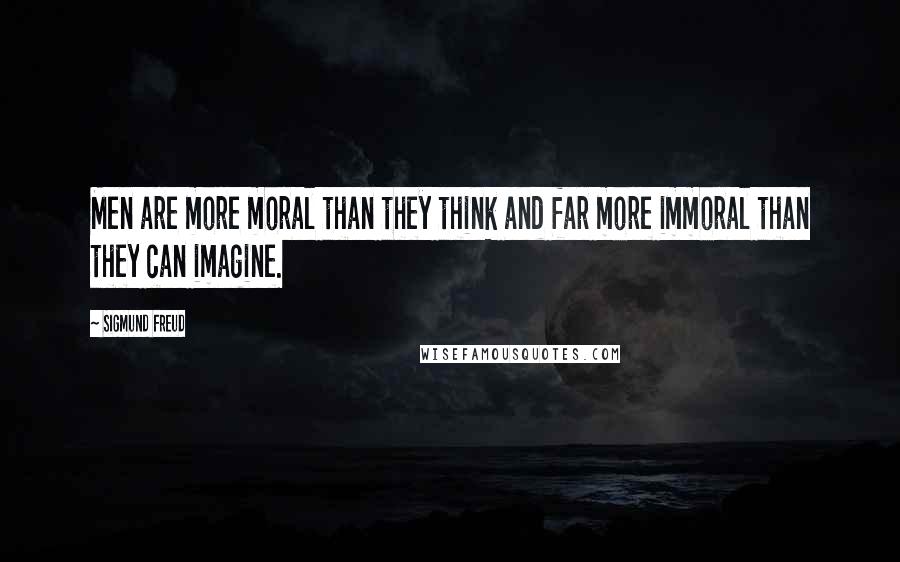 Sigmund Freud Quotes: Men are more moral than they think and far more immoral than they can imagine.