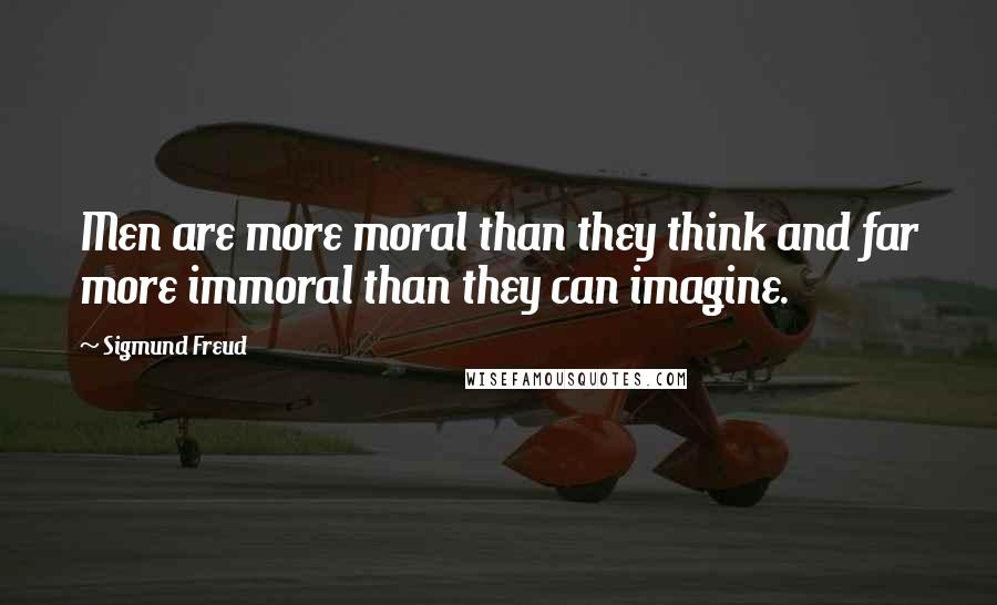 Sigmund Freud Quotes: Men are more moral than they think and far more immoral than they can imagine.
