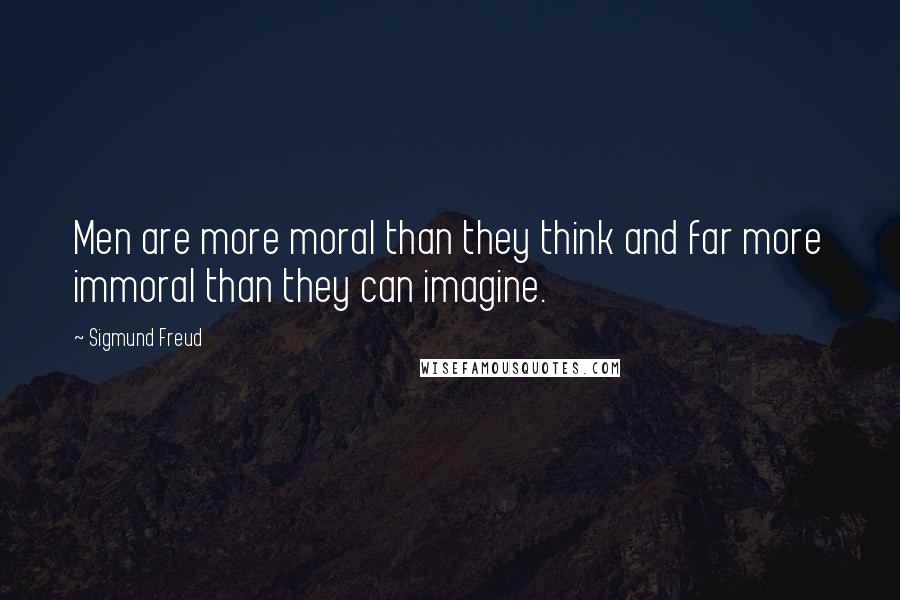 Sigmund Freud Quotes: Men are more moral than they think and far more immoral than they can imagine.