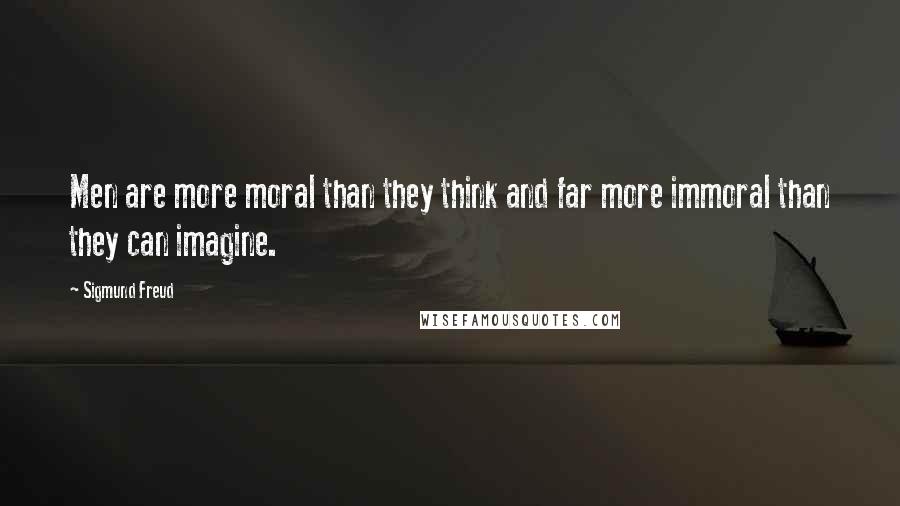 Sigmund Freud Quotes: Men are more moral than they think and far more immoral than they can imagine.