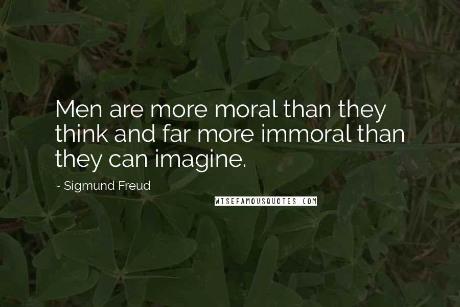 Sigmund Freud Quotes: Men are more moral than they think and far more immoral than they can imagine.
