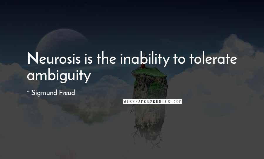 Sigmund Freud Quotes: Neurosis is the inability to tolerate ambiguity