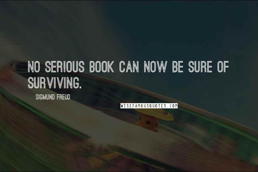 Sigmund Freud Quotes: no serious book can now be sure of surviving.