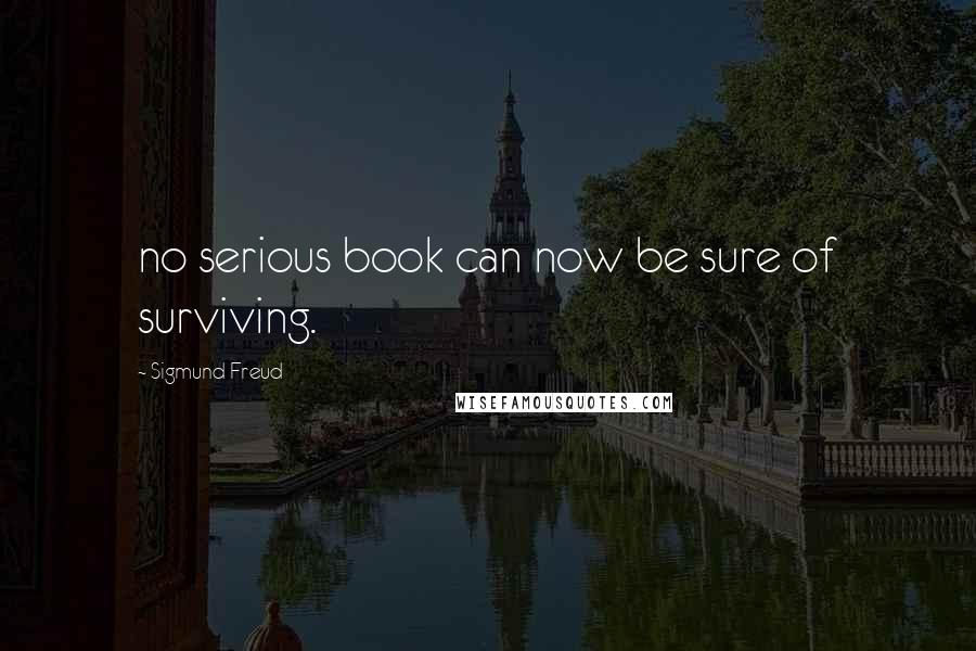 Sigmund Freud Quotes: no serious book can now be sure of surviving.